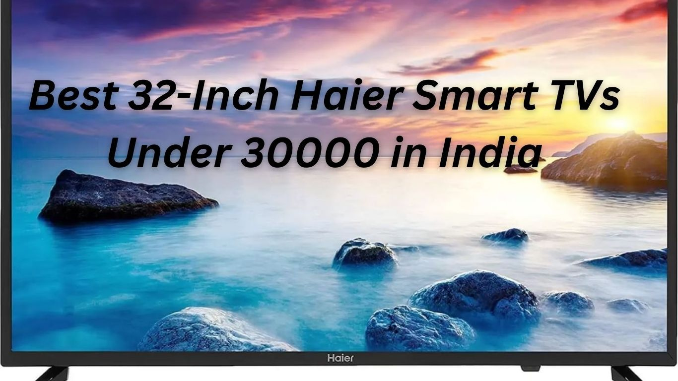 Best 32-Inch Haier Smart TVs Under 30000 in India