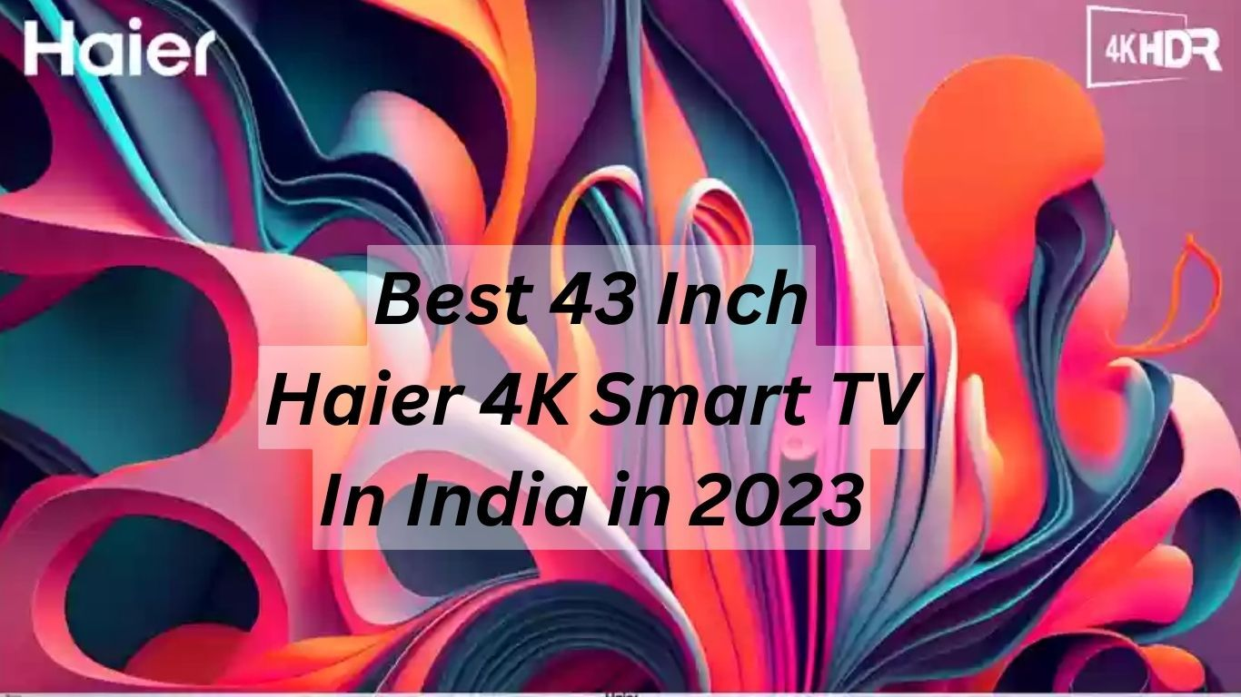 Best 43 Inch Haier 4K Smart TV in India 2023